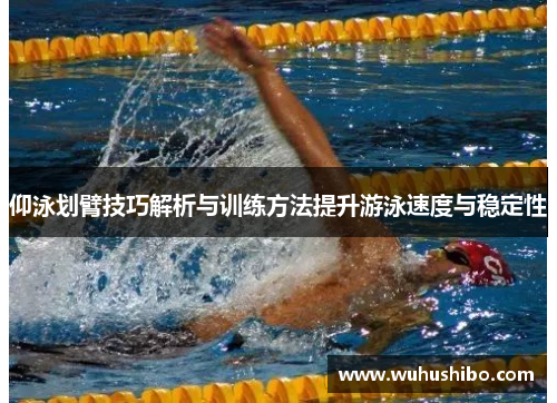仰泳划臂技巧解析与训练方法提升游泳速度与稳定性