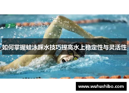 如何掌握蛙泳踩水技巧提高水上稳定性与灵活性