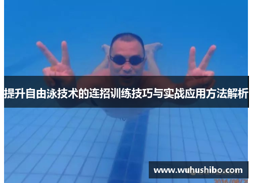 提升自由泳技术的连招训练技巧与实战应用方法解析