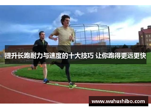 提升长跑耐力与速度的十大技巧 让你跑得更远更快