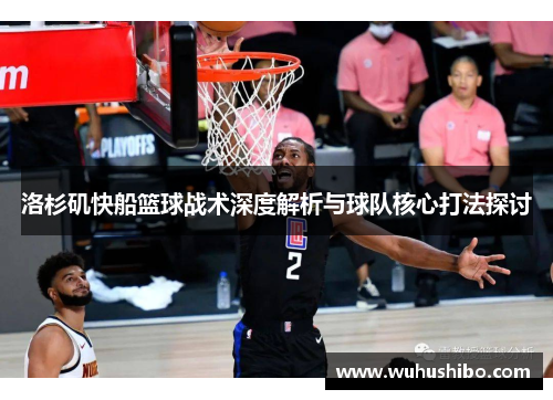 洛杉矶快船篮球战术深度解析与球队核心打法探讨