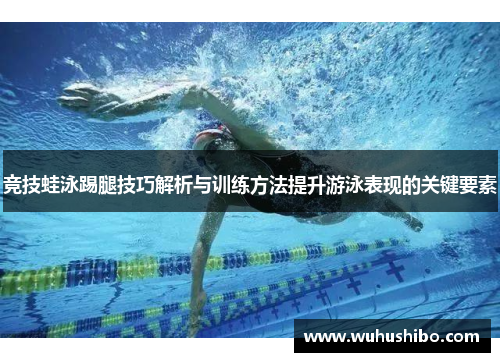 竞技蛙泳踢腿技巧解析与训练方法提升游泳表现的关键要素