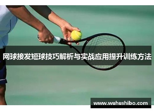 网球接发短球技巧解析与实战应用提升训练方法