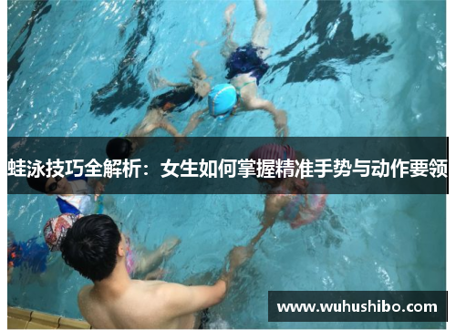 蛙泳技巧全解析：女生如何掌握精准手势与动作要领