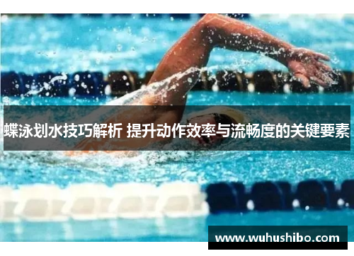 蝶泳划水技巧解析 提升动作效率与流畅度的关键要素