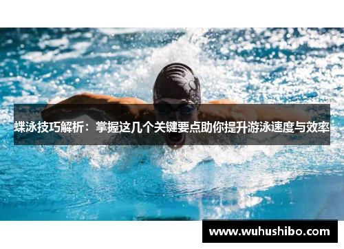 蝶泳技巧解析：掌握这几个关键要点助你提升游泳速度与效率