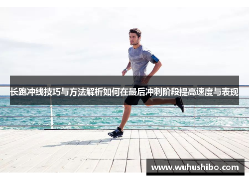 长跑冲线技巧与方法解析如何在最后冲刺阶段提高速度与表现