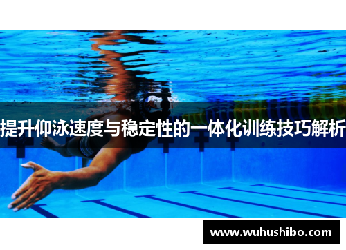 提升仰泳速度与稳定性的一体化训练技巧解析