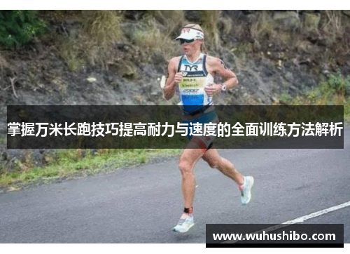 掌握万米长跑技巧提高耐力与速度的全面训练方法解析