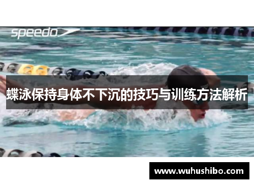蝶泳保持身体不下沉的技巧与训练方法解析