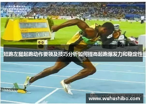 短跑左腿起跑动作要领及技巧分析如何提高起跑爆发力和稳定性