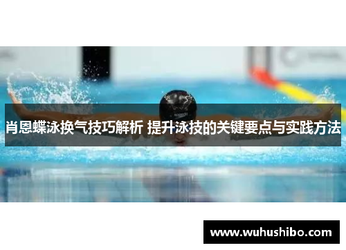 肖恩蝶泳换气技巧解析 提升泳技的关键要点与实践方法