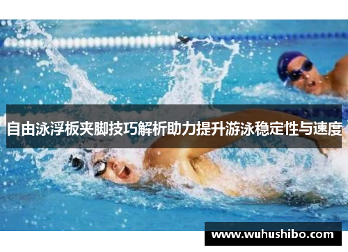 自由泳浮板夹脚技巧解析助力提升游泳稳定性与速度