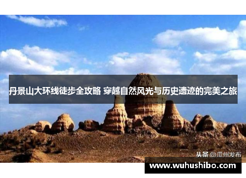 丹景山大环线徒步全攻略 穿越自然风光与历史遗迹的完美之旅